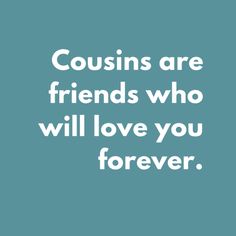 a quote that says, cousins are friends who will love you forever