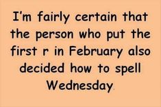 a text message that reads, i'm fairly certain that the person who put the first r in february also decided how to spell wednesday