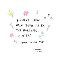 flowers grow back even after the harshest winters you will too quote on white background