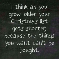 a chalkboard with the words i think as you grow older your christmas list gets shorter, because the things you want can't be bought