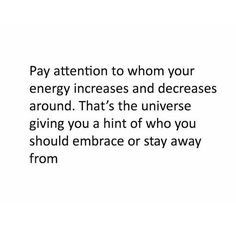 the words pay attention to whom your energy increase and decay around that's the universal giving you a hint of who you should embrace from