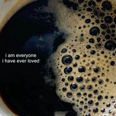 a close up of a cup of coffee with the words i am everyone i have ever loved