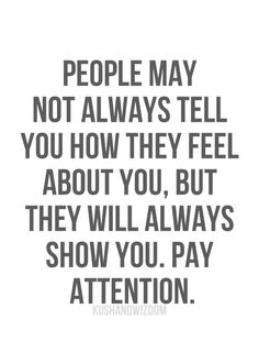 a sign that says people may not always tell you how they feel about you, but they will always show you pay attention