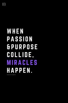 a black background with the words when passion and purpose collide, miracles happen