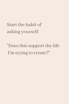 the text reads, start the habit of asking yourself does this support the life i'm trying to create?