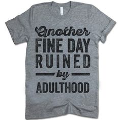 Tshirts - Another Fine Day Ruined By Adulthood T-Shirt Be Unique, Funny Tees, Funny T, Shirts With Sayings, Funny Shirts, Funny Tshirts, Cool Shirts, The Internet, The Globe