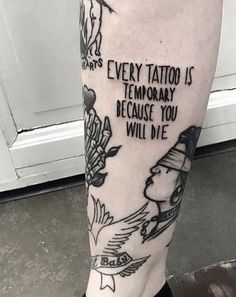 a man's leg with tattoos on it that says every tattoo is temporary because you will die