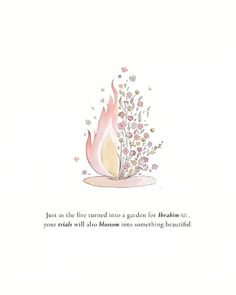 a card with a fire and flowers in the center that says, just as the fire turned into a garden for heaven