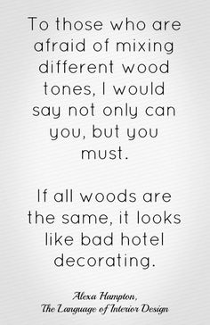 a quote that reads to those who are afraid of mixing different wood tones, i would say