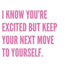 a pink quote that says i know you're excited but keep your next move to yourself