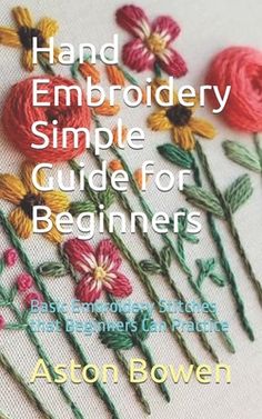 the cover of hand embroidery simple guide for beginners by aston bowen,