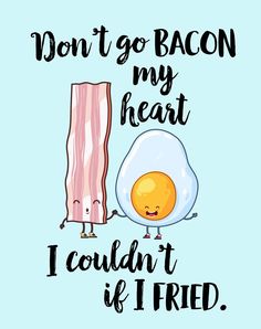 bacon and an egg with the words don't go bacon my heart i couldn't