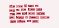 a pink background with the words'the trick is that as long as you know who you are and what makes you happy, it doesn't matter how others see you