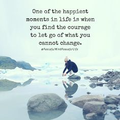 a person kneeling on rocks in the water with a quote above it that reads, one of the happiest moments in life is when you find the courage to let go what you cannot change