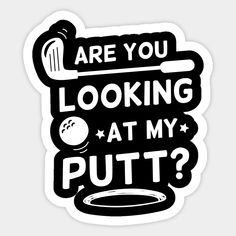 a black and white sticker that says are you looking at my putt?