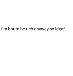 a white wall with the words i'm bouta be rich anyway so idgaf