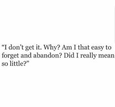 the text reads, i don't get it why am that easy to forget and abandon did i really mean so little?