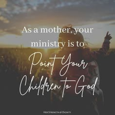 a woman with her arms up in the air and text saying as a mother, your minister is to point your children to god