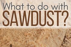 the words what to do with sawdust?