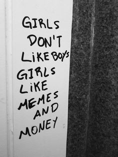 graffiti written on the side of a door saying girls don't like boys, girls like memes and money