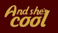 the words and she's cool are in yellow letters on a maroon background with gold lettering