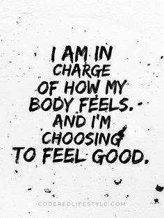 the words i am in charge of how my body feels and i'm choosing to feel good