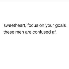 the text reads, sweet heart focus on your goals these men are confused at