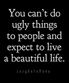 the quote you can't do ugly things to people and expect to live a beautiful life