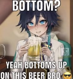 an anime character holding a beer glass with caption that says, bottom? yeah bottoms up on this beer bro