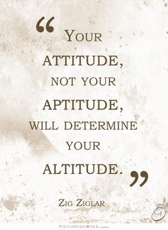 a quote from zig ziglar that says your attitude, not your apttue, will determine your altitude