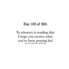 a white background with the words day 103 of 365 to whoever is reading this i hope you receive what you've been praying for