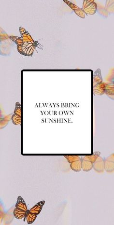 some butterflies flying in the air with a white square frame over them that says always bring your own sunshine