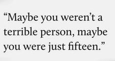 a quote that says maybe you weren't a terrible person, maybe you were just fifteen