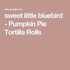 the words sweet little bluebird pumpkin pie tortilla rolls on a pink background