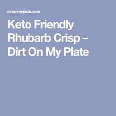 the words keto friendly rhubar crisp - dirt on my plate are in white