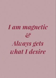 i am magnetic and always gets what i desired