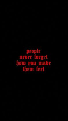 the words people never forget how you made them feel on a black background with red text