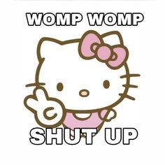 an image of a hello kitty with the caption'womp womp shut up '