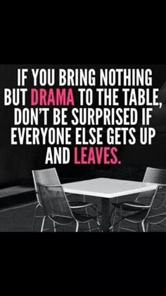 a table with chairs and a quote on it that says if you bring nothing but drama to the table, don't be surprised if everyone else gets up and leaves