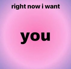 the word you is written in black on a pink background with an image of a circle that says, right now i want you