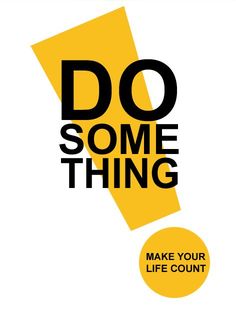 a poster with the words do something make your life count in black and yellow on it