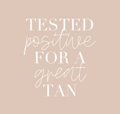 the words tested positive for a great tan on a beige background with white lettering in it