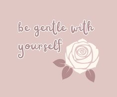 a white rose with the words be gentle with yourself on it's pink background