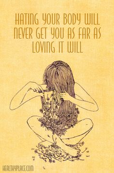 Quote on eating disorders: Hating your body will never get you as far as loving it will. www.HealthyPlace.com Learn To Love