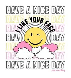 a smiley face with clouds and the words have a nice day like your face have a nice