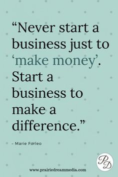 a quote that says never start a business just to make money start a business to make a