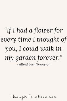 a quote that reads if i had a flower for every time thought of you, i could walk in my garden forever