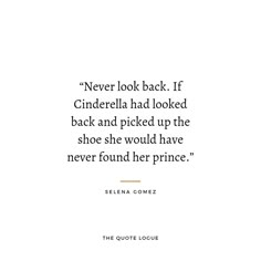 a quote from selena gomez about never look back if cinderella had looked back and picked up the shoe she would have never found her prince