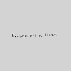 the words everyone has a secret written in black ink on a gray background with a white border