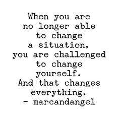 a quote that reads when you are no longer able to change a situation, you are challenged to change yourself and that changes everything